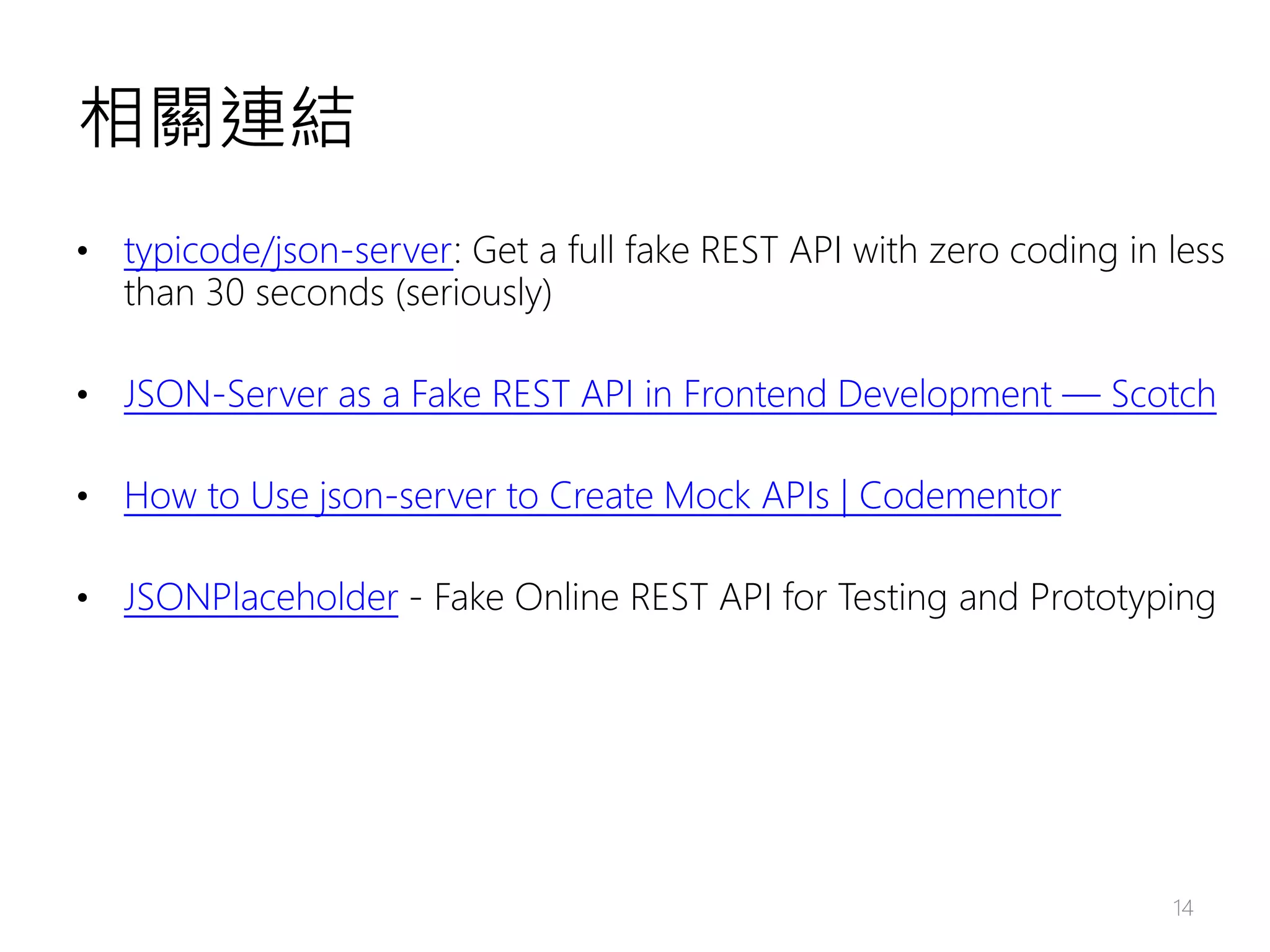 相關連結 • typicode/json-server: Get a full fake REST API with zero coding in less than 30 seconds (seriously) • JSON-Server as a Fake REST API in Frontend Development ― Scotch • How to Use json-server to Create Mock APIs | Codementor • JSONPlaceholder - Fake Online REST API for Testing and Prototyping 14 