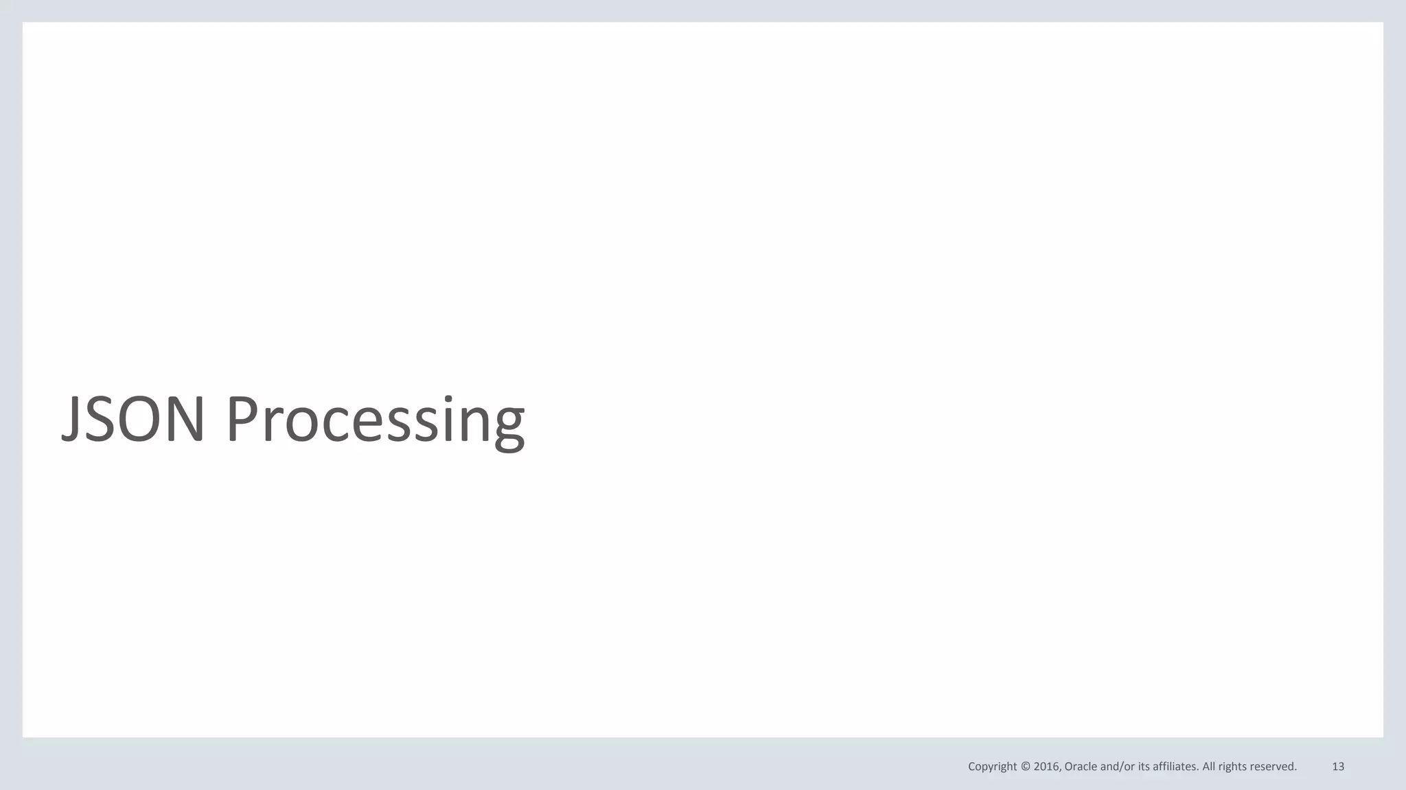 Copyright © 2016, Oracle and/or its affiliates. All rights reserved.
JSON Processing
13
 