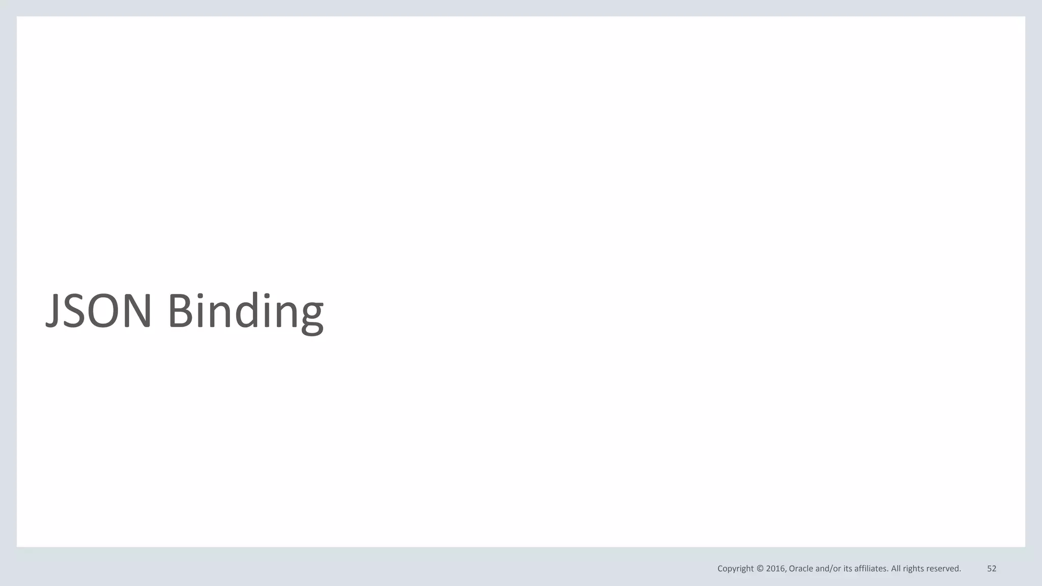 Copyright © 2016, Oracle and/or its affiliates. All rights reserved.
JSON Binding
52
 