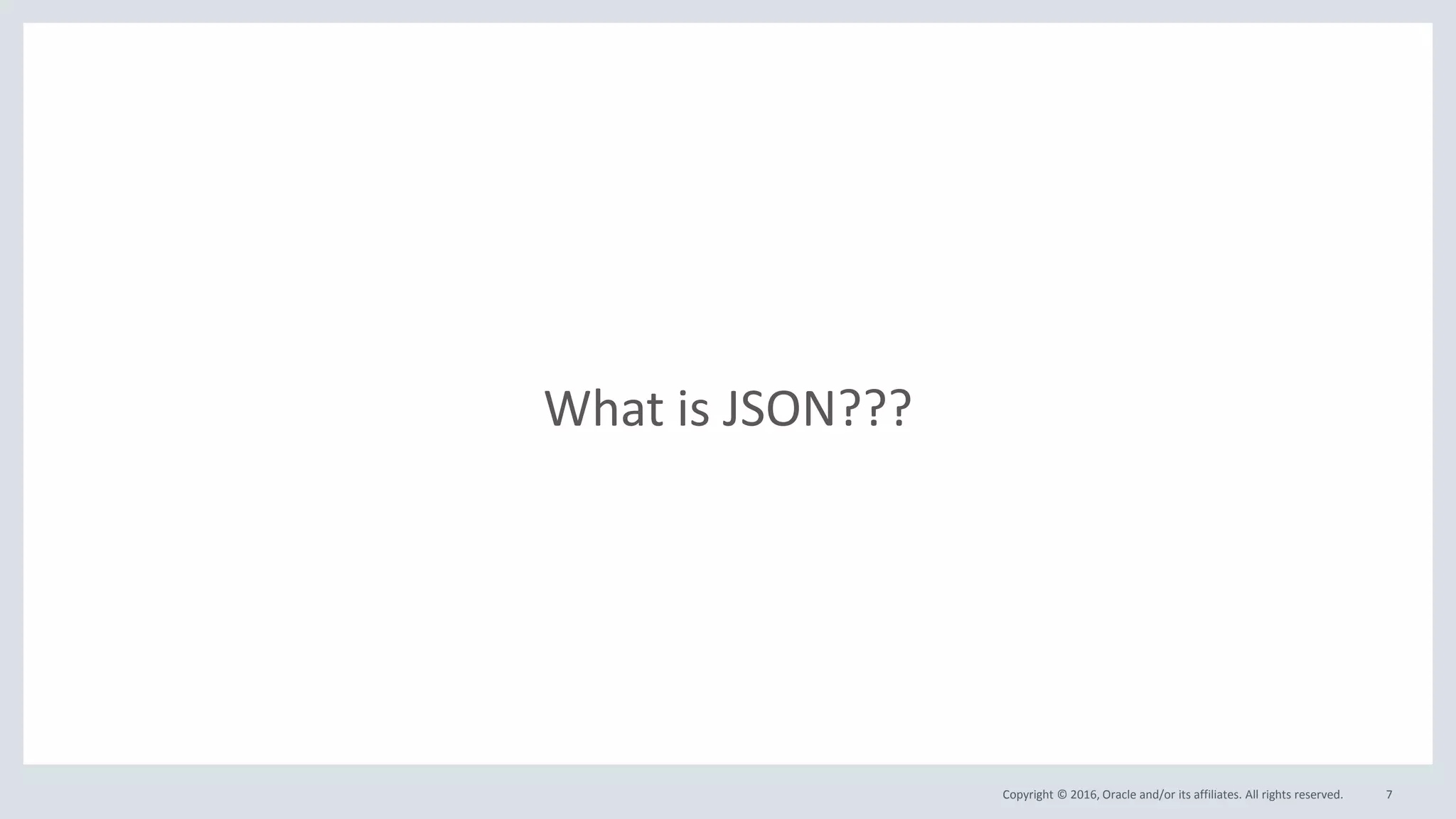 Copyright © 2016, Oracle and/or its affiliates. All rights reserved. 7
What is JSON???
 
