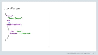 Copyright © 2016, Oracle and/or its affiliates. All rights reserved. 16
JsonParser
{
"name":
"Jason Bourne",
"age":
35,
"phoneNumbers":
[
{
"type": "home",
"number": "123-456-789"
}
]
}
 