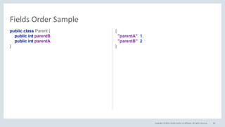 Copyright © 2016, Oracle and/or its affiliates. All rights reserved.
public class Parent {
public int parentB;
public int parentA;
}
{
"parentA": 1,
"parentB": 2
}
64
Fields Order Sample
 