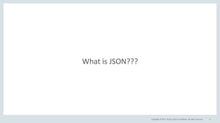 Copyright © 2017, Oracle and/or its affiliates. All rights reserved. 6
What is JSON???
 