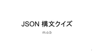 JSON 構文クイズ
m.o.b
1
 