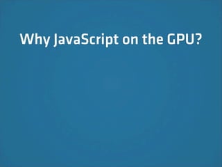 Why JavaScript on the GPU?
 