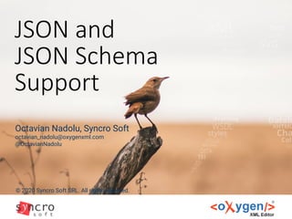 JSON and
JSON Schema
Support
© 2020 Syncro Soft SRL. All rights reserved.
Octavian Nadolu, Syncro Soft
octavian_nadolu@oxygenxml.com
@OctavianNadolu
 