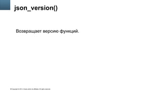 Copyright © 2014, Oracle and/or its affiliates. All rights reserved.51
json_version()
Возвращает версию функций.
 