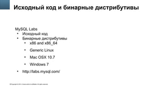 Copyright © 2014, Oracle and/or its affiliates. All rights reserved.57
Исходный код и бинарные дистрибутивы
MySQL Labs
●
Исходный код
●
Бинарные дистрибутивы
●
x86 and x86_64
●
Generic Linux
●
Mac OSX 10.7
●
Windows 7
●
http://labs.mysql.com/
 