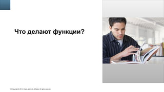 Copyright © 2014, Oracle and/or its affiliates. All rights reserved.9
Insert Picture Here
Что делают функции?
 