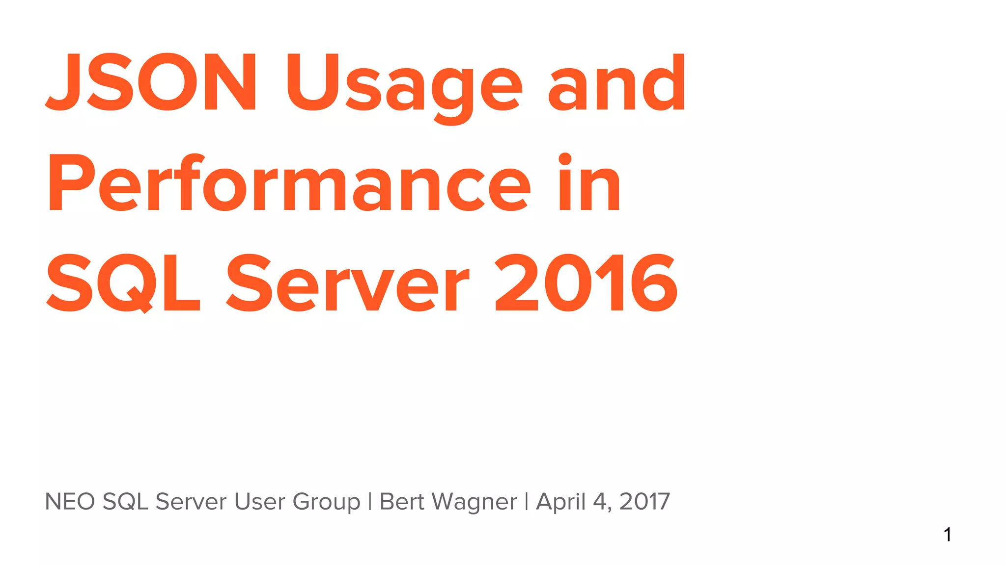 JSON Usage and
Performance in
SQL Server 2016
NEO SQL Server User Group | Bert Wagner | April 4, 2017
1
 