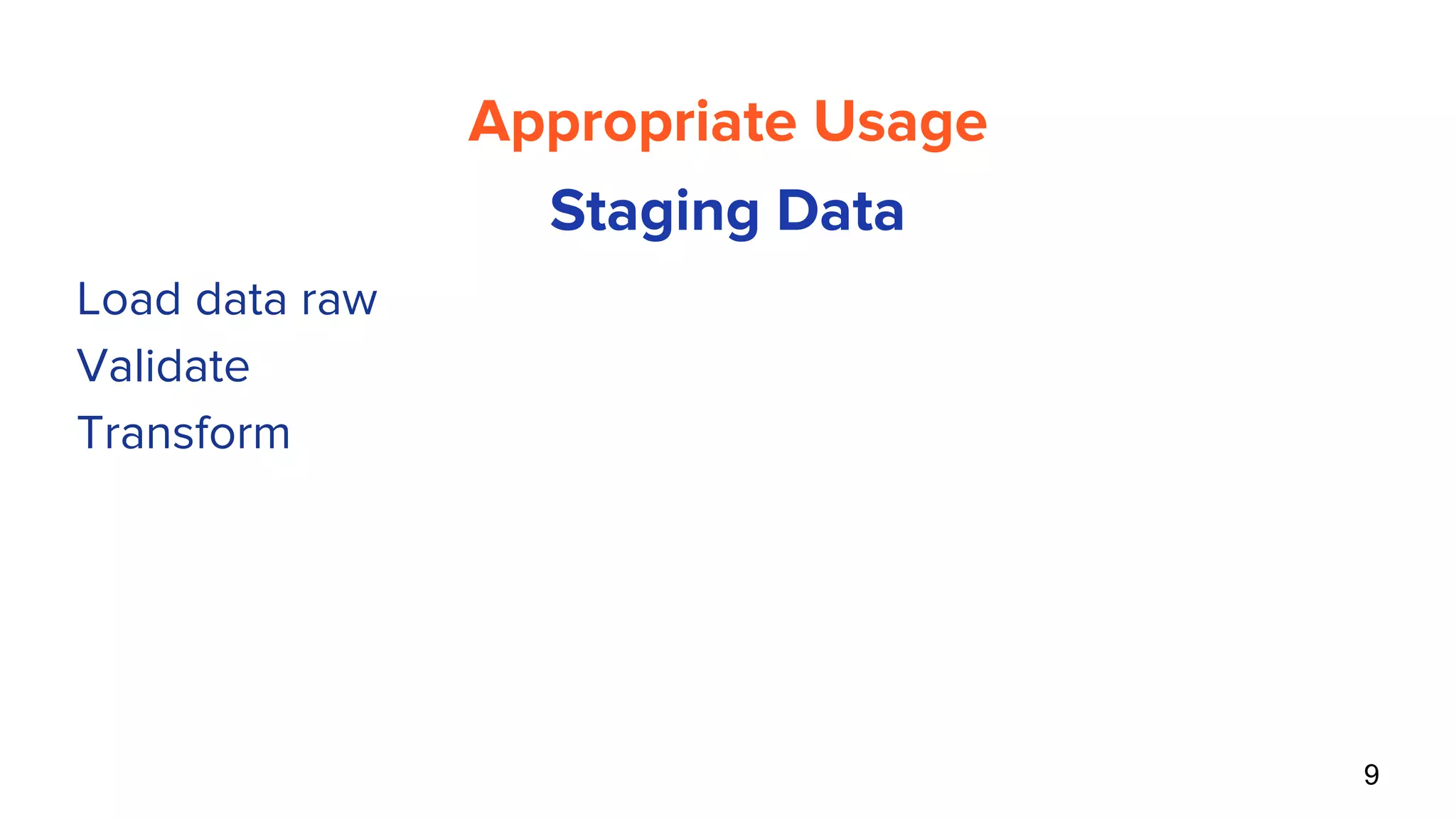 9
Appropriate Usage
Staging Data
● Load data raw
● Validate
● Transform
 