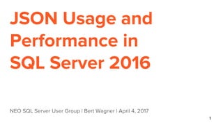 JSON Usage and
Performance in
SQL Server 2016
NEO SQL Server User Group | Bert Wagner | April 4, 2017
1
 