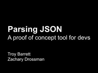 Parsing JSON
A proof of concept tool for devs
Troy Barrett
Zachary Drossman
 