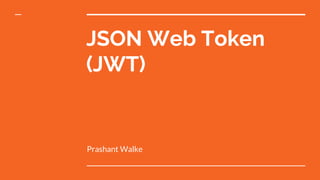 JSON Web Token
(JWT)
Prashant Walke
 
