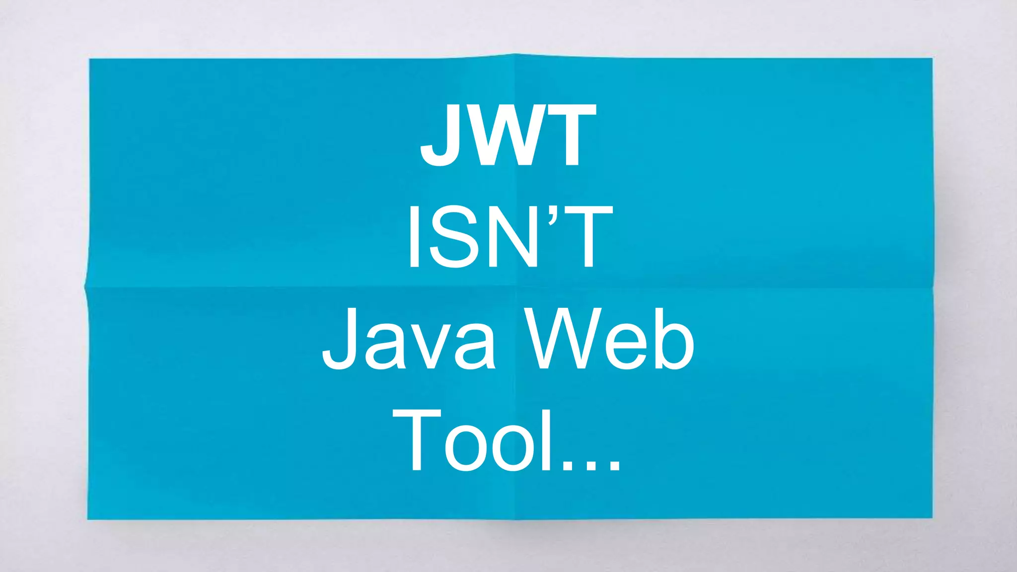 JWT
ISN’T
Java Web Tool...
 