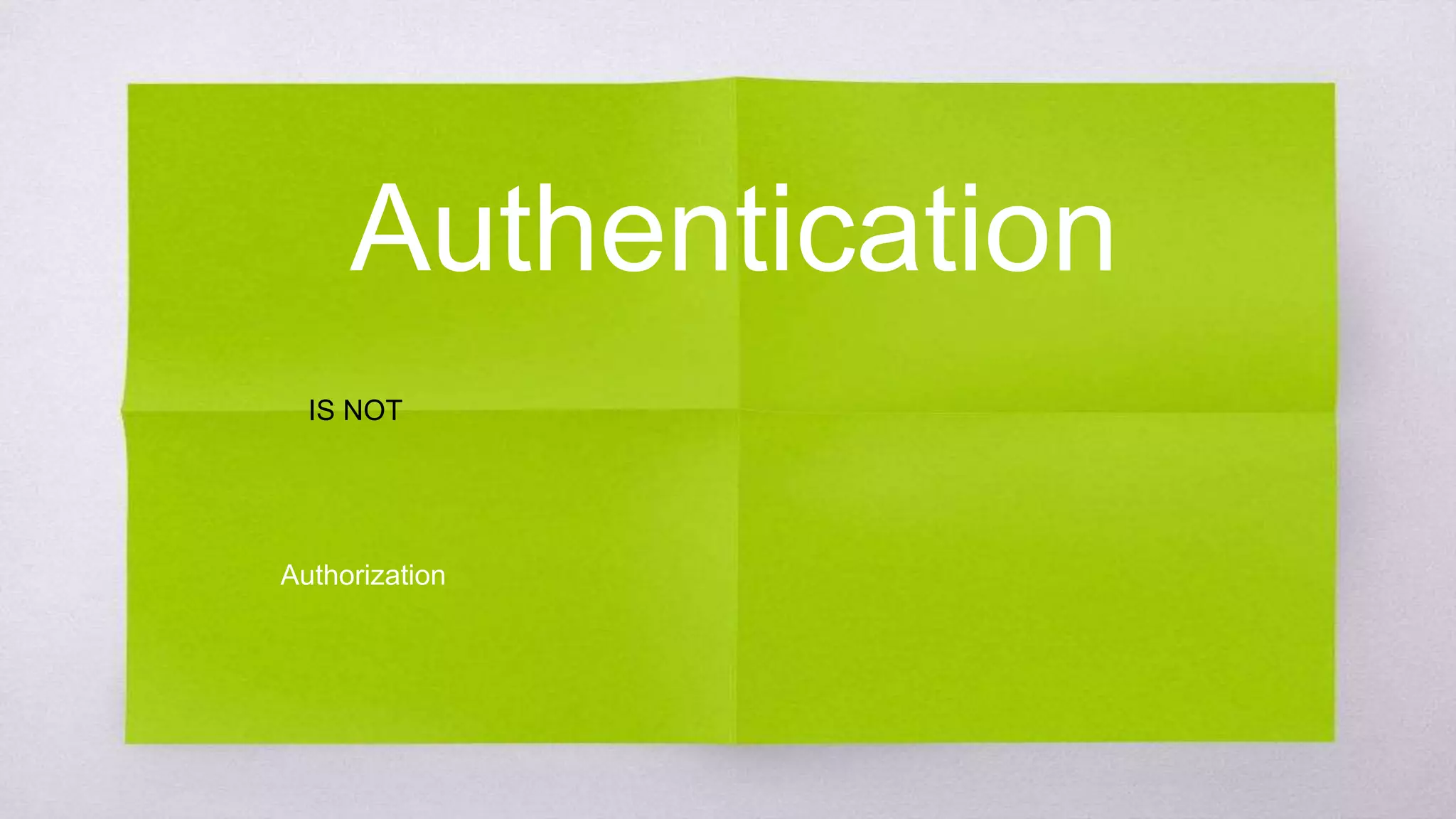 Authentication
Authorization
IS NOT
 