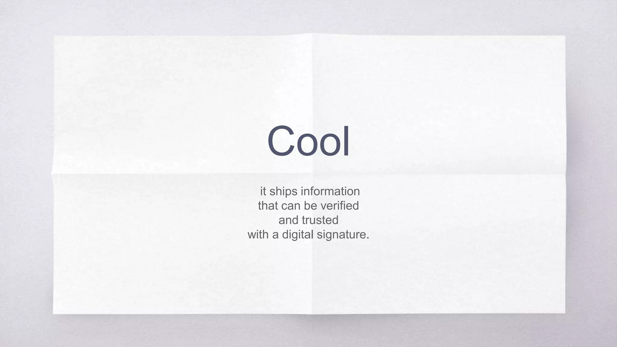 Cool
it ships information
that can be verified
and trusted
with a digital signature.
 