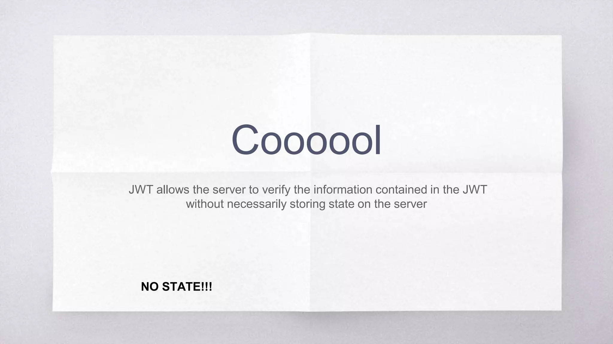 Coooool
JWT allows the server to verify the information contained in the JWT
without necessarily storing state on the server
NO STATE!!!
 