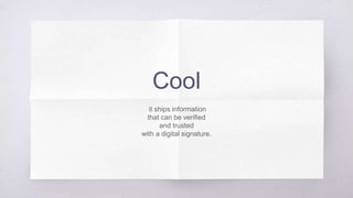 Cool
it ships information
that can be verified
and trusted
with a digital signature.
 