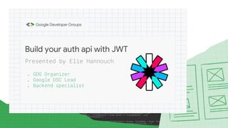 Build your auth api with JWT
 GDG Organizer
 Google DSC Lead
 Backend specialist
Presented by Elie Hannouch
 