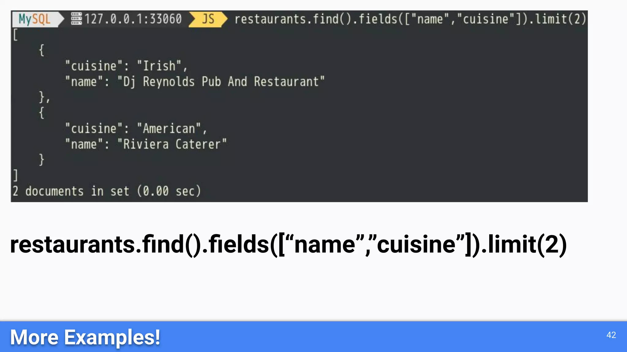 42 More Examples! restaurants.ﬁnd().ﬁelds([“name”,”cuisine”]).limit(2) 