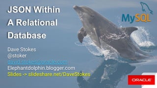 JSON Within
A Relational
Database
Dave Stokes
@stoker
david.stokes@oracle.com
Elephantdolphin.blogger.com
Slides -> slideshare.net/DaveStokes
 