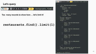 41
Let’s query
Too many records to show here … let’s limit it!
restaurants.find().limit(1)
 