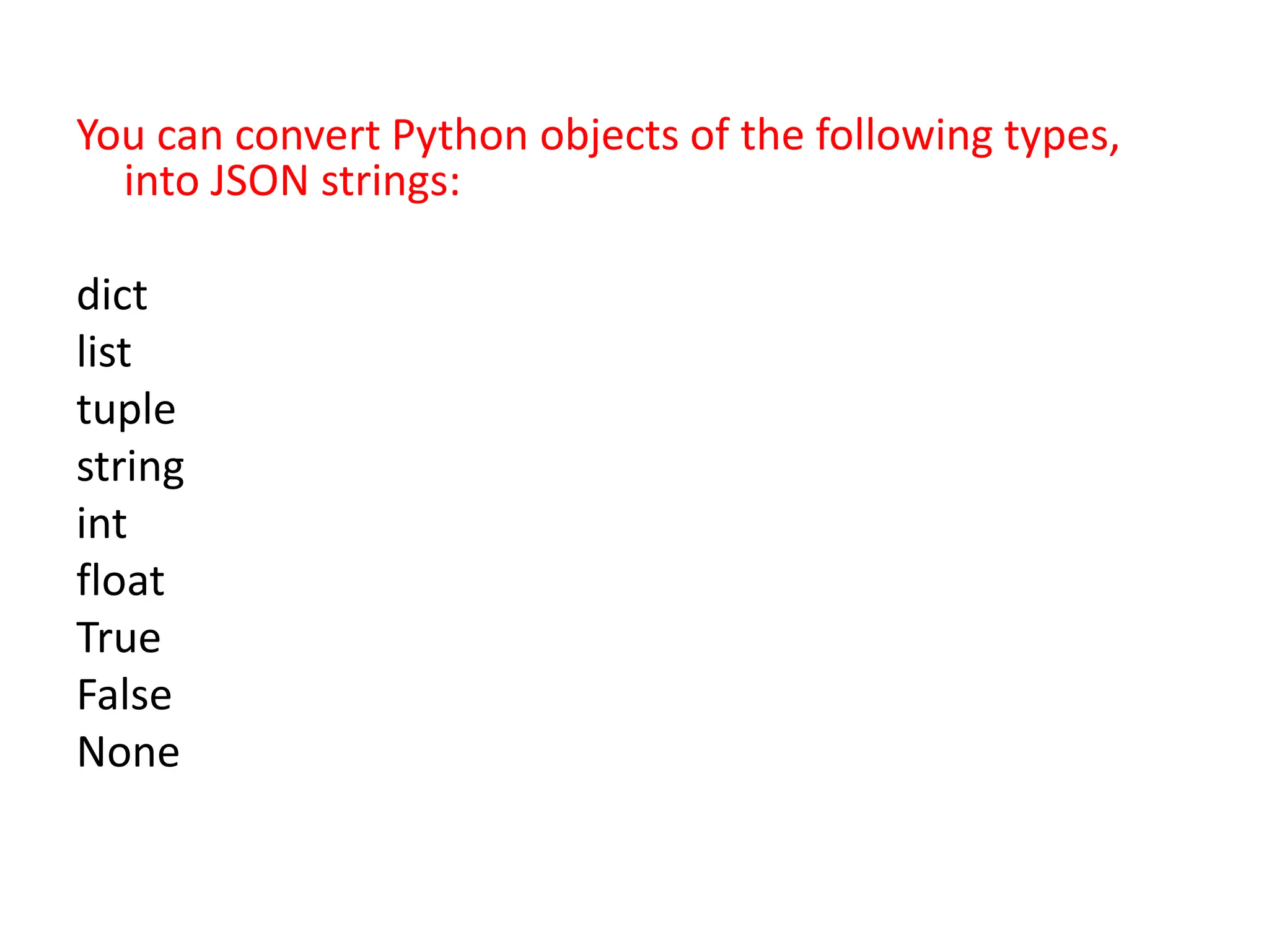 You can convert Python objects of the following types,
into JSON strings:
dict
list
tuple
string
int
float
True
False
None
 