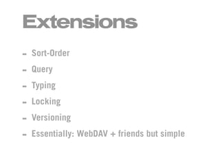 Extensions
- Sort-Order
- Query
- Typing
- Locking
- Versioning
- Essentially: WebDAV + friends but simple
 