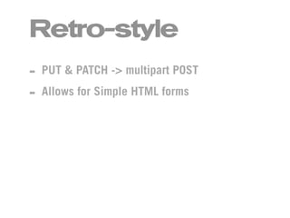 Retro-style
- PUT & PATCH -> multipart POST
- Allows for Simple HTML forms
 