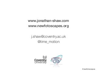 #INTED2013
www.jonathan-shaw.com
www.newfotoscapes.org
!
j.shaw@coventry.ac.uk
@time_motion
#newfotoscapes
 