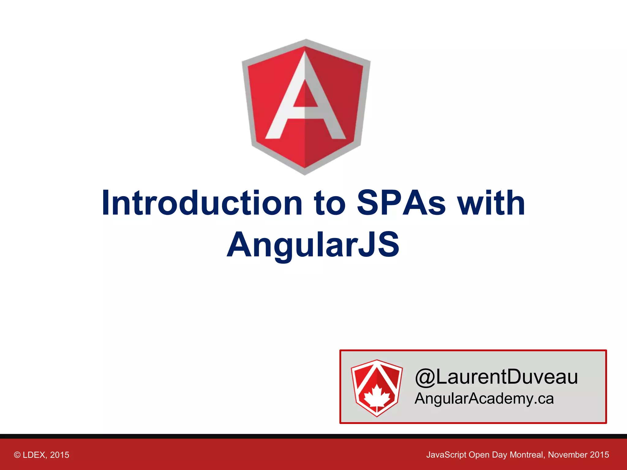 © LDEX, 2015 JavaScript Open Day Montreal, November 2015 Introduction to SPAs with AngularJS @LaurentDuveau AngularAcademy.ca 