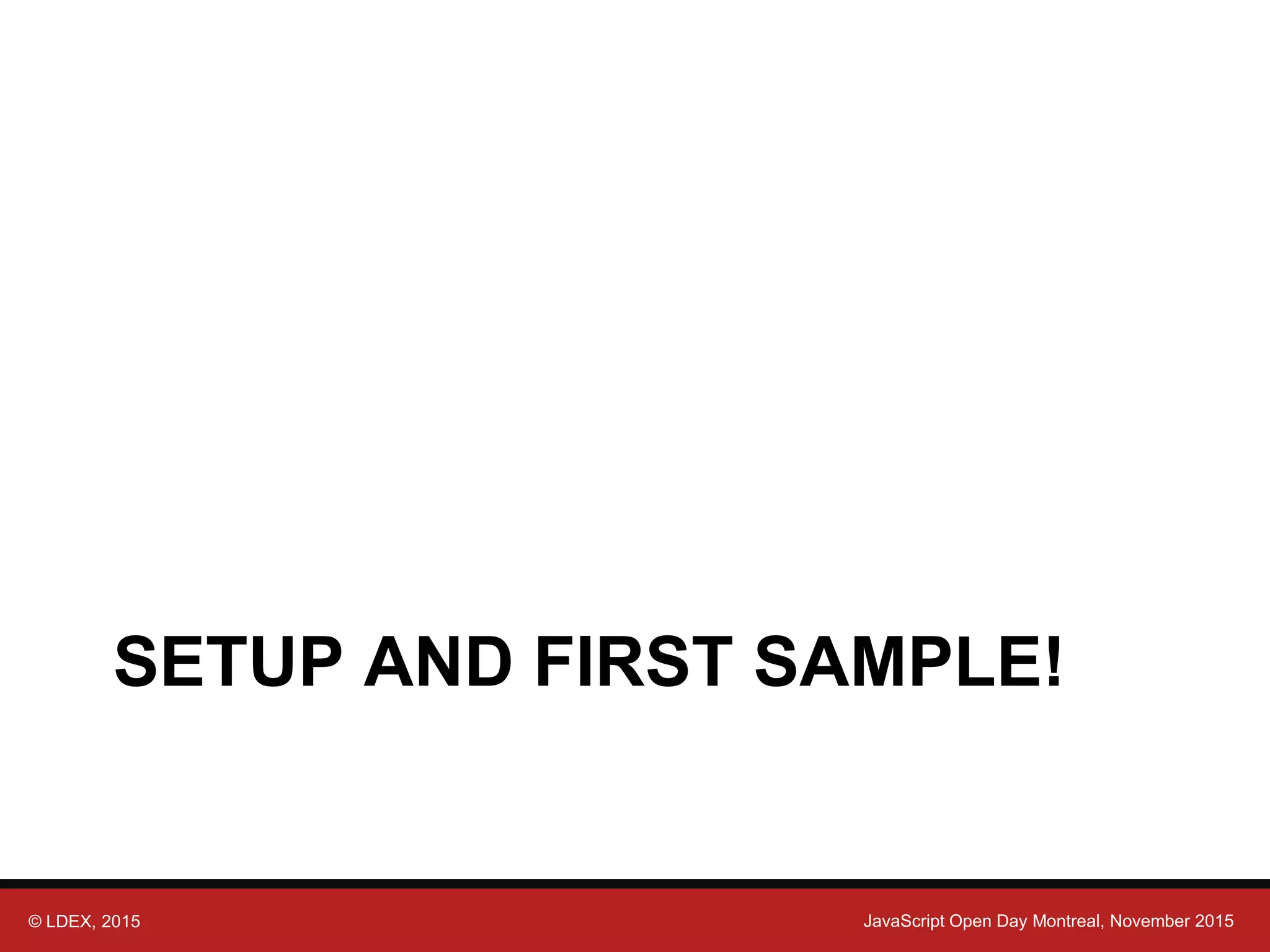 © LDEX, 2015 JavaScript Open Day Montreal, November 2015 SETUP AND FIRST SAMPLE! 