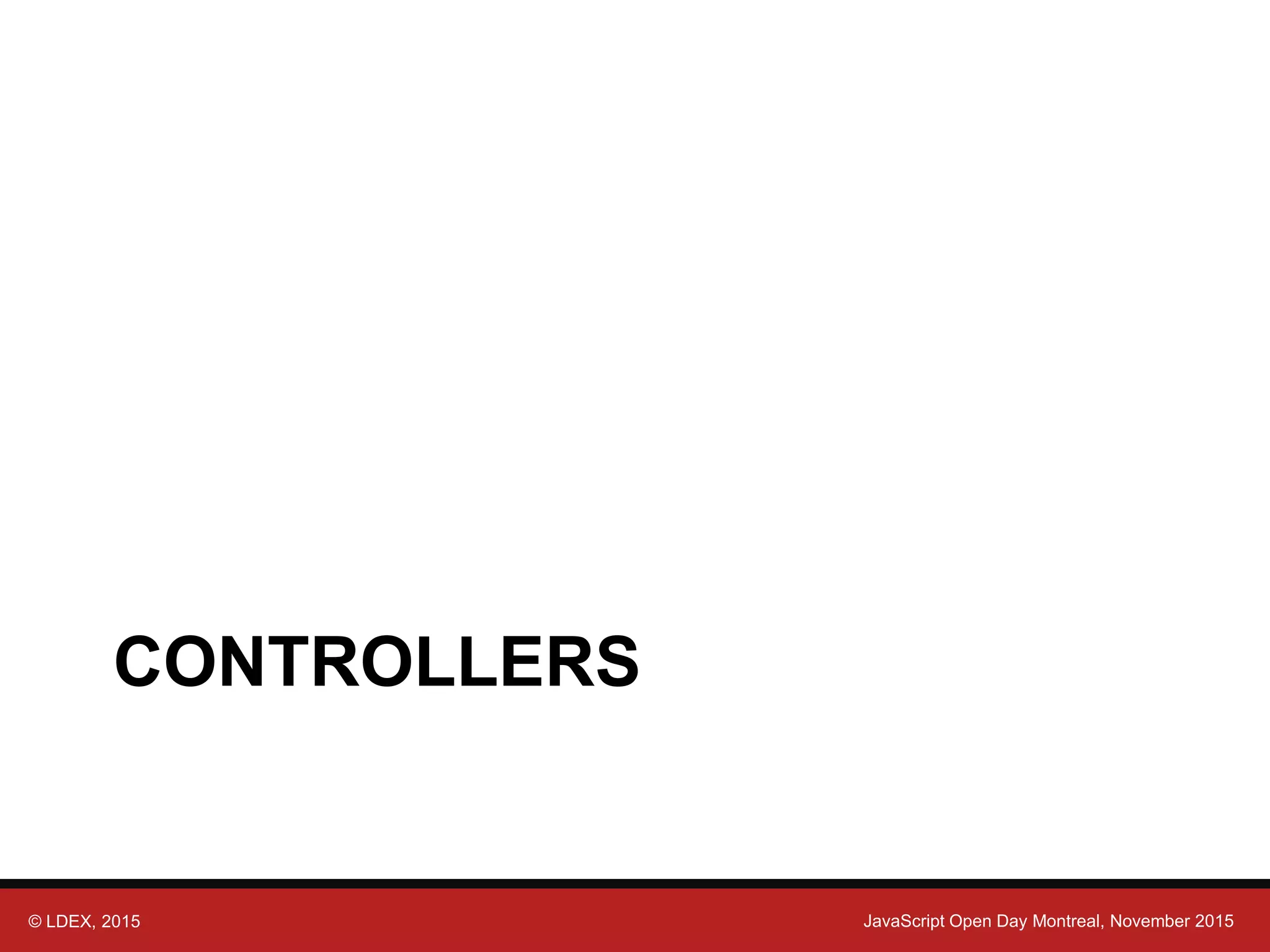 © LDEX, 2015 JavaScript Open Day Montreal, November 2015 CONTROLLERS 