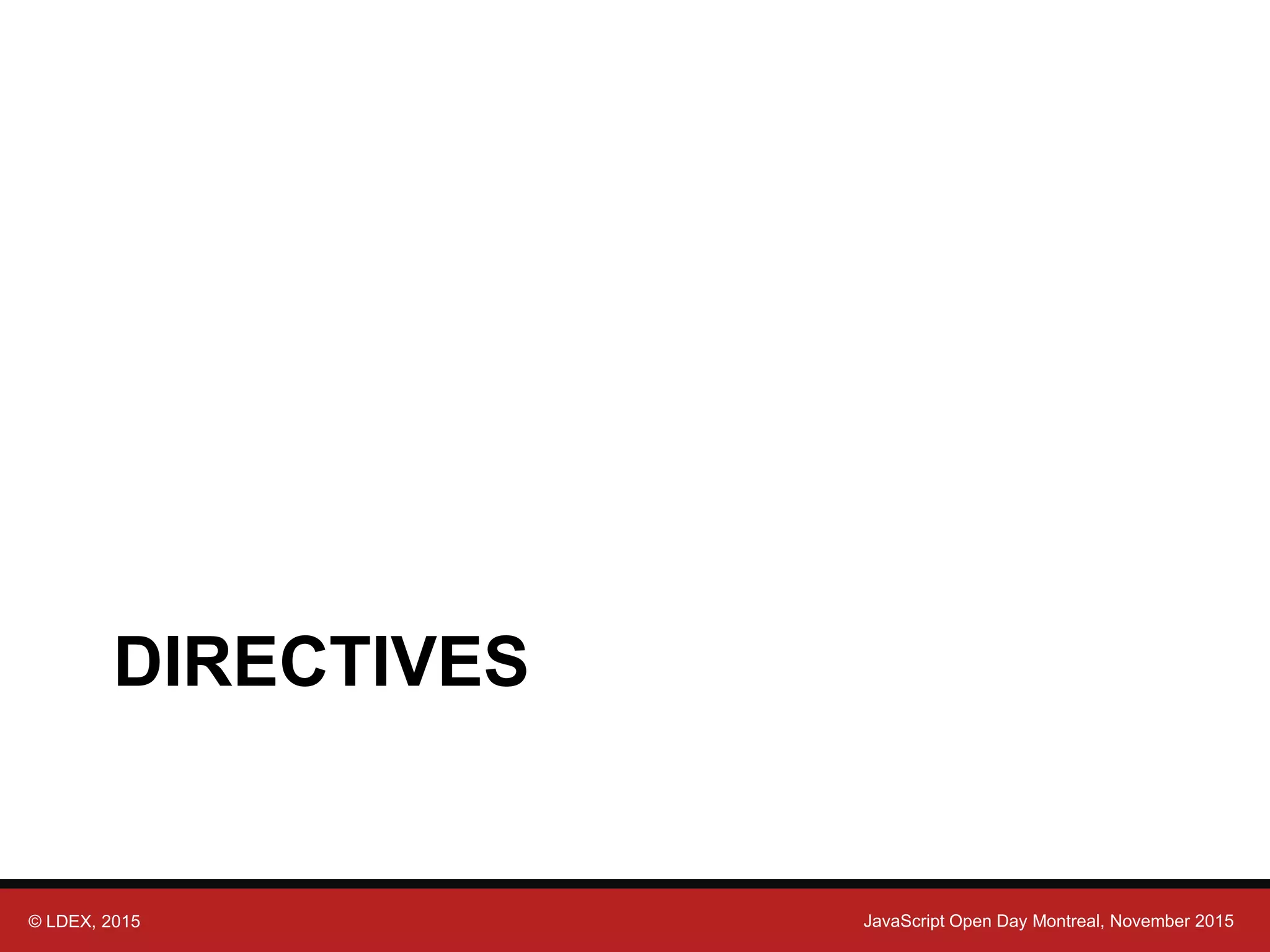 © LDEX, 2015 JavaScript Open Day Montreal, November 2015 DIRECTIVES 