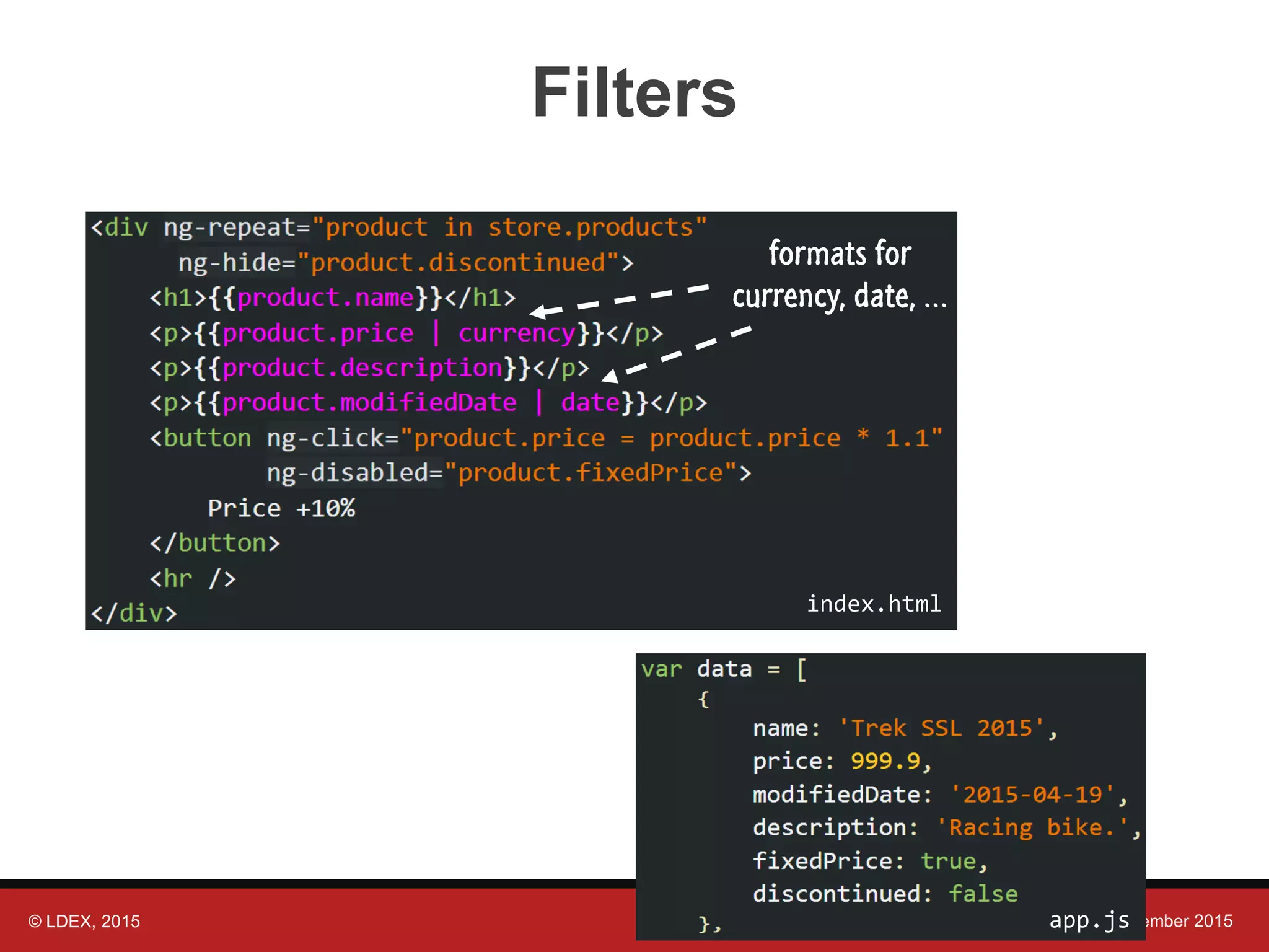 © LDEX, 2015 JavaScript Open Day Montreal, November 2015 Filters index.html formats for currency, date, … app.js 