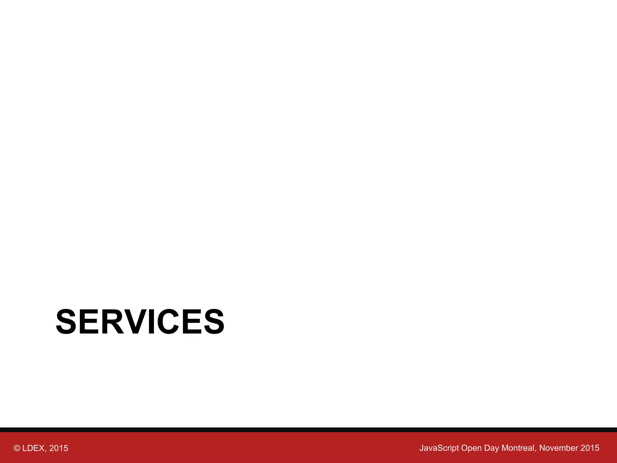 © LDEX, 2015 JavaScript Open Day Montreal, November 2015 SERVICES 