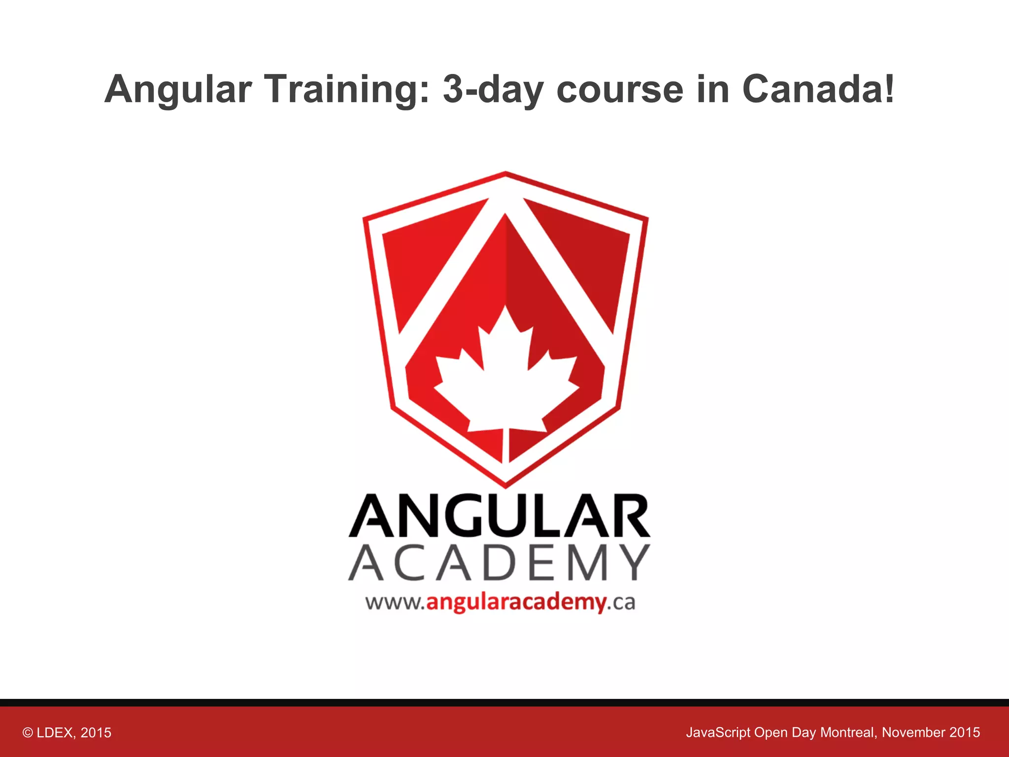 © LDEX, 2015 JavaScript Open Day Montreal, November 2015 Angular Training: 3-day course in Canada! 