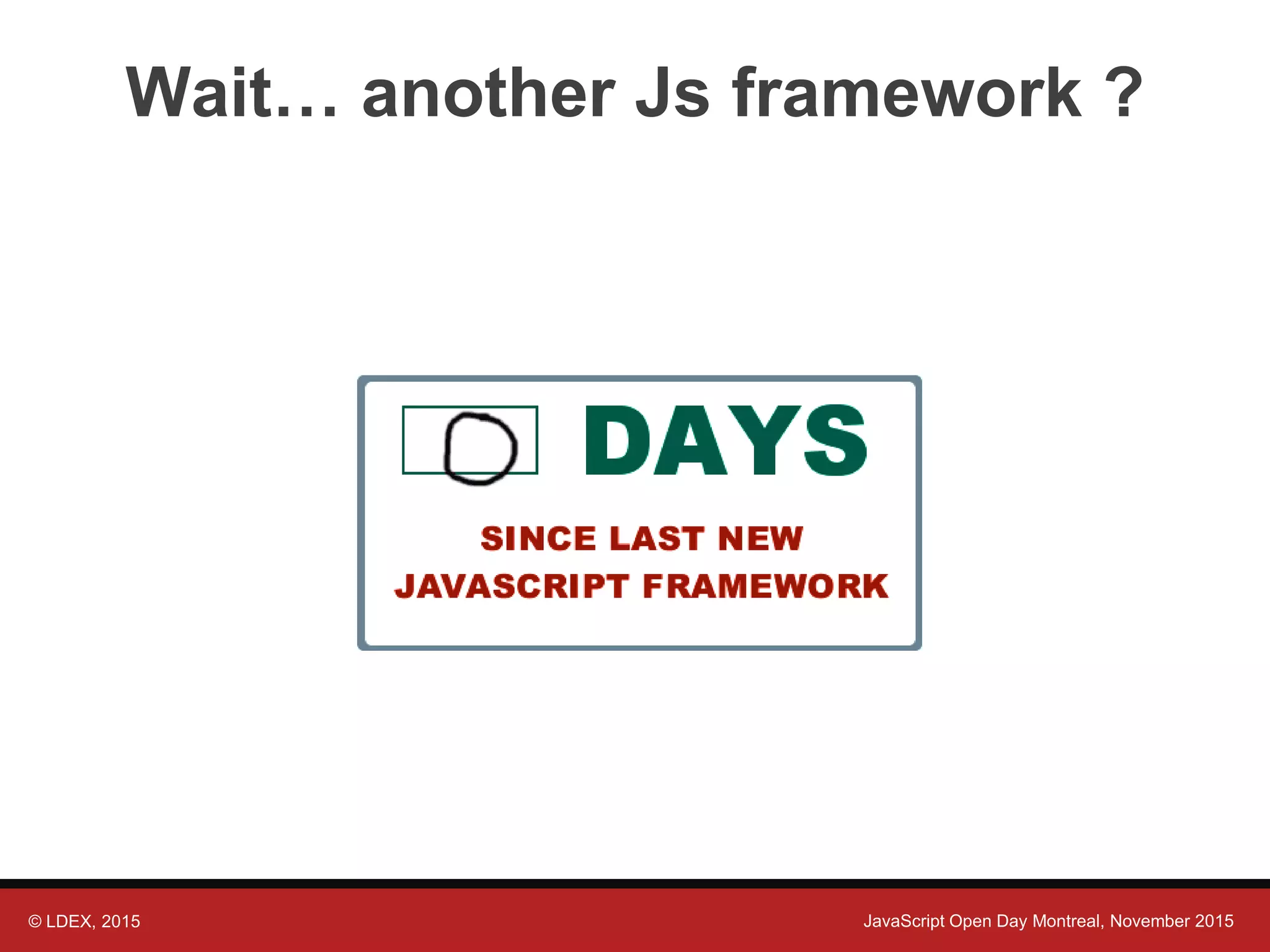© LDEX, 2015 JavaScript Open Day Montreal, November 2015 Wait… another Js framework ? 