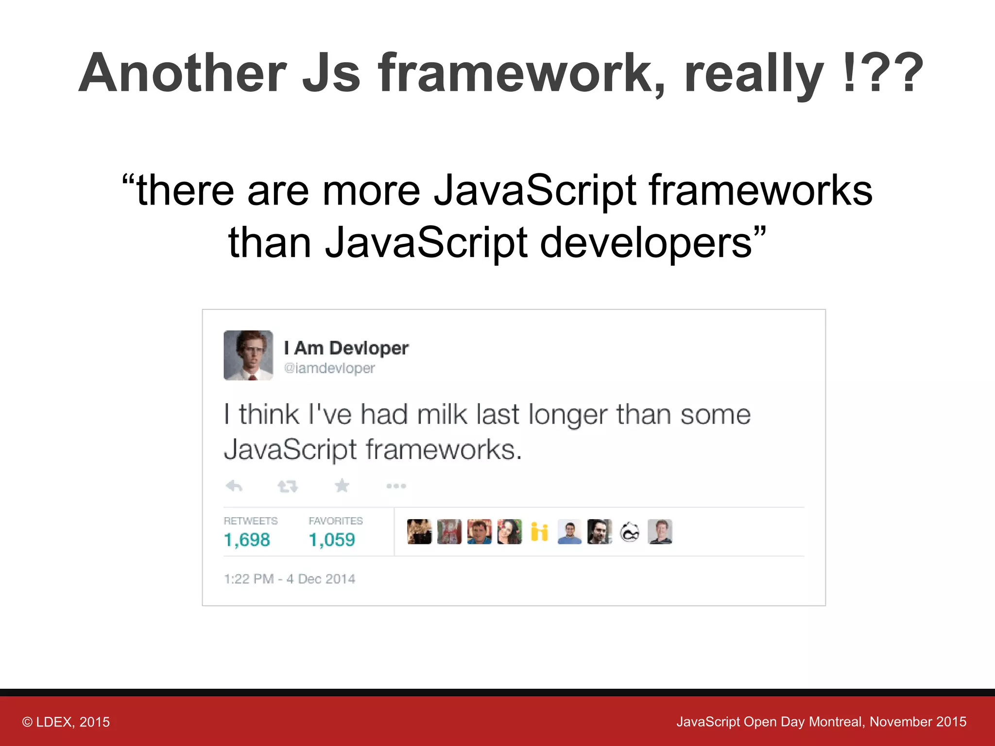 © LDEX, 2015 JavaScript Open Day Montreal, November 2015 Another Js framework, really !?? “there are more JavaScript frameworks than JavaScript developers” 