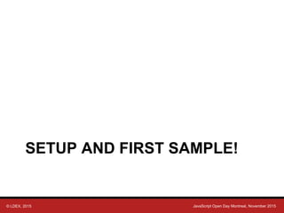 © LDEX, 2015 JavaScript Open Day Montreal, November 2015
SETUP AND FIRST SAMPLE!
 