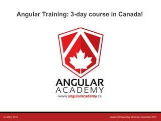 © LDEX, 2015 JavaScript Open Day Montreal, November 2015
Angular Training: 3-day course in Canada!
 