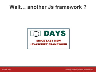 © LDEX, 2015 JavaScript Open Day Montreal, November 2015
Wait… another Js framework ?
 