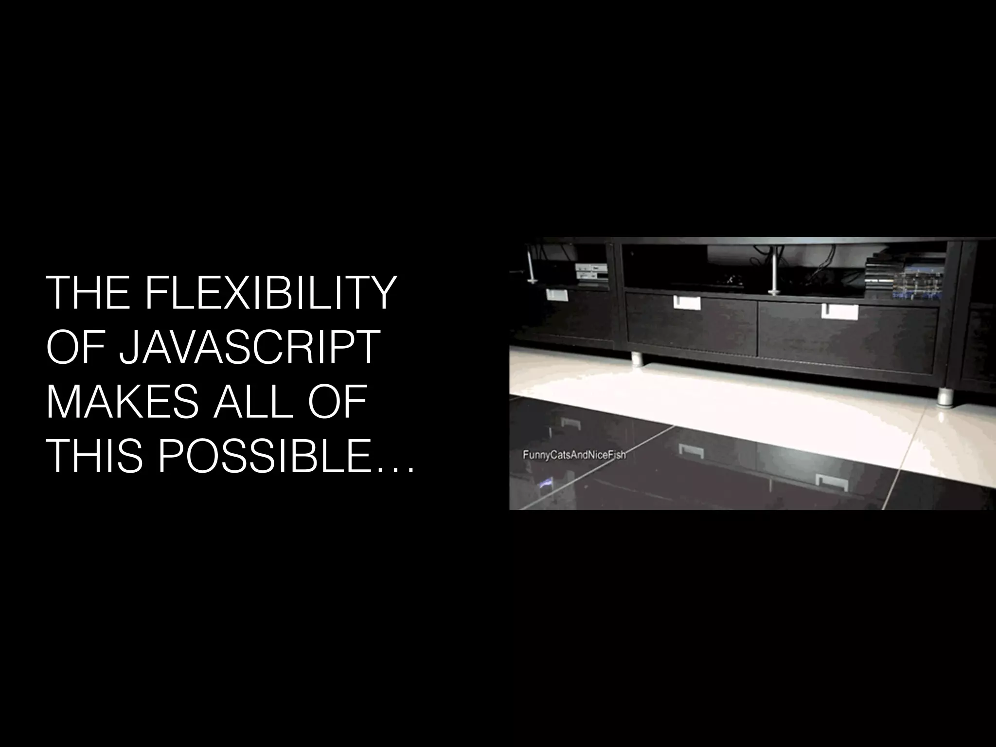 THE FLEXIBILITY
OF JAVASCRIPT
MAKES ALL OF
THIS POSSIBLE…
 