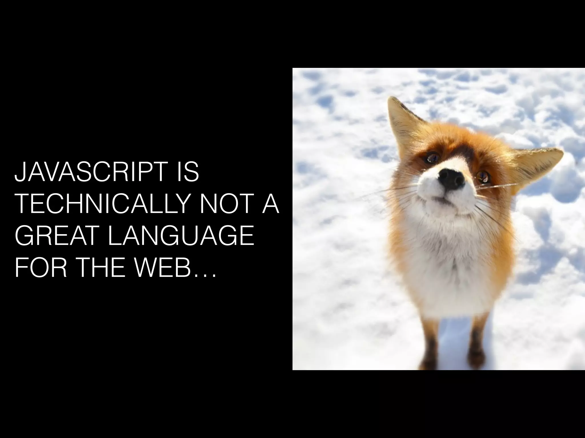 JAVASCRIPT IS
TECHNICALLY NOT A
GREAT LANGUAGE
FOR THE WEB…
 