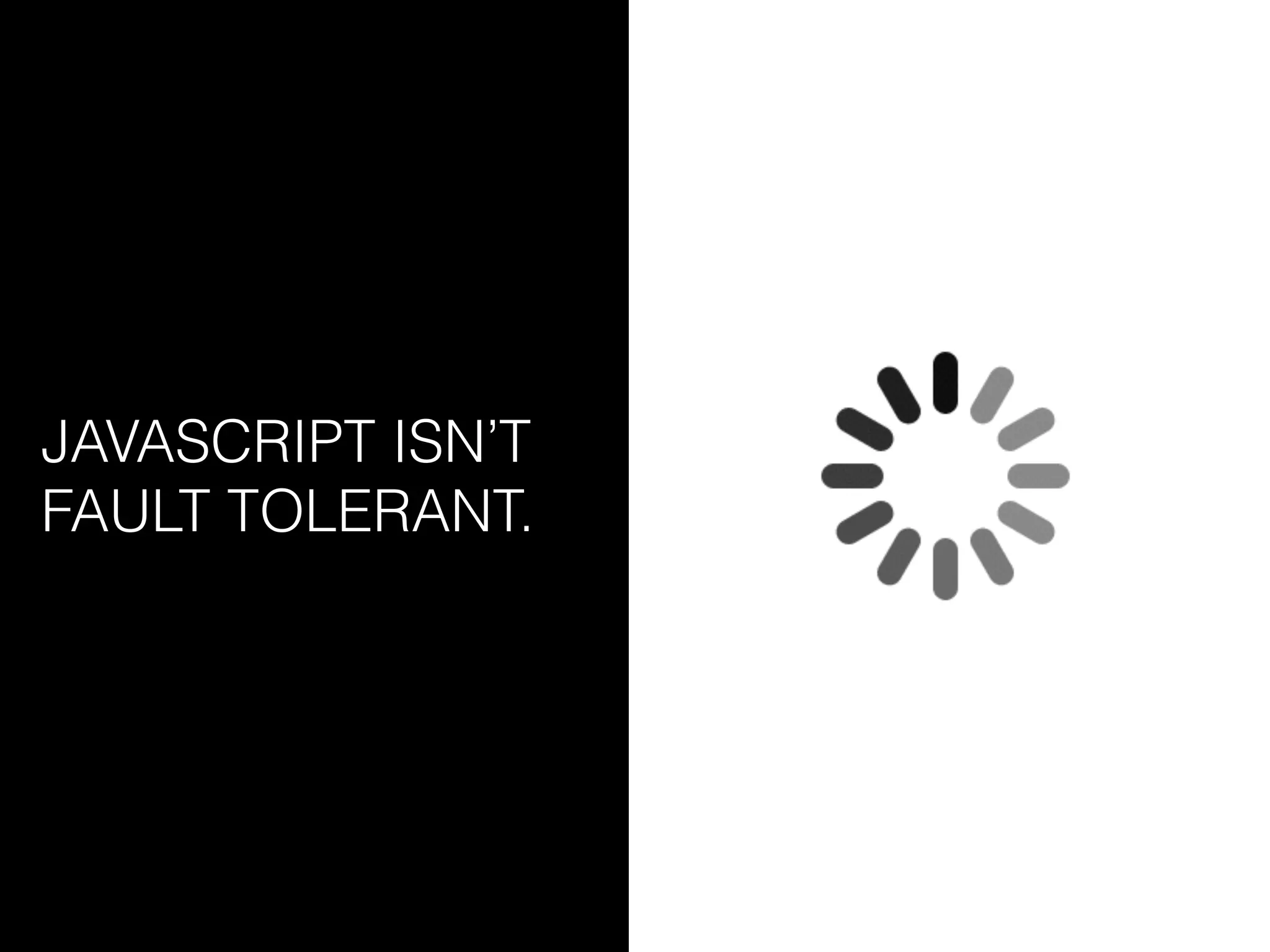 JAVASCRIPT ISN’T
FAULT TOLERANT.
 