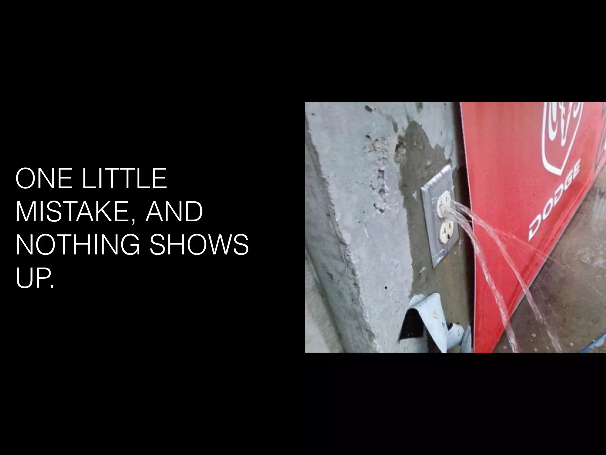 ONE LITTLE
MISTAKE, AND
NOTHING SHOWS
UP.
 