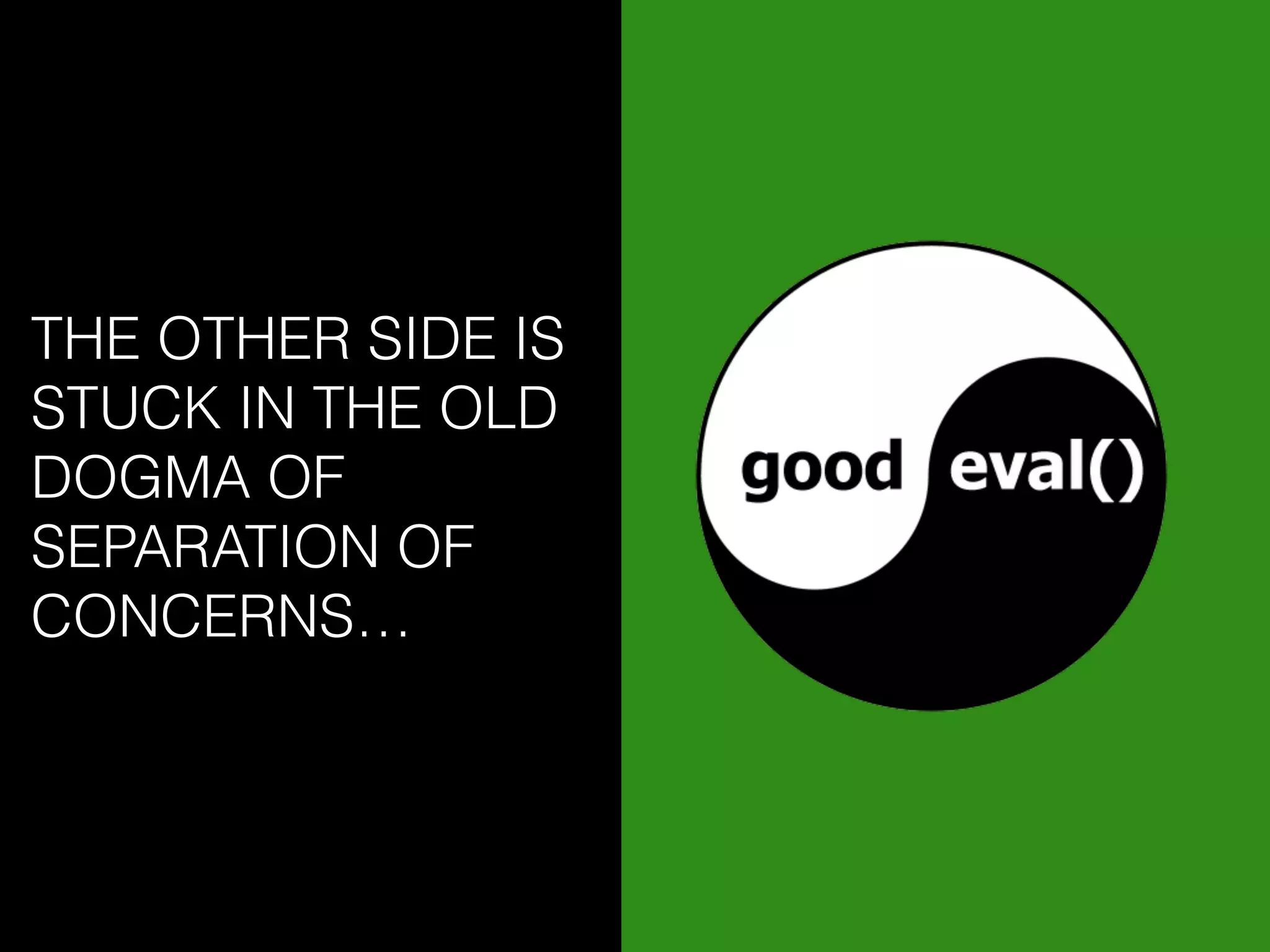 THE OTHER SIDE IS
STUCK IN THE OLD
DOGMA OF
SEPARATION OF
CONCERNS…
 