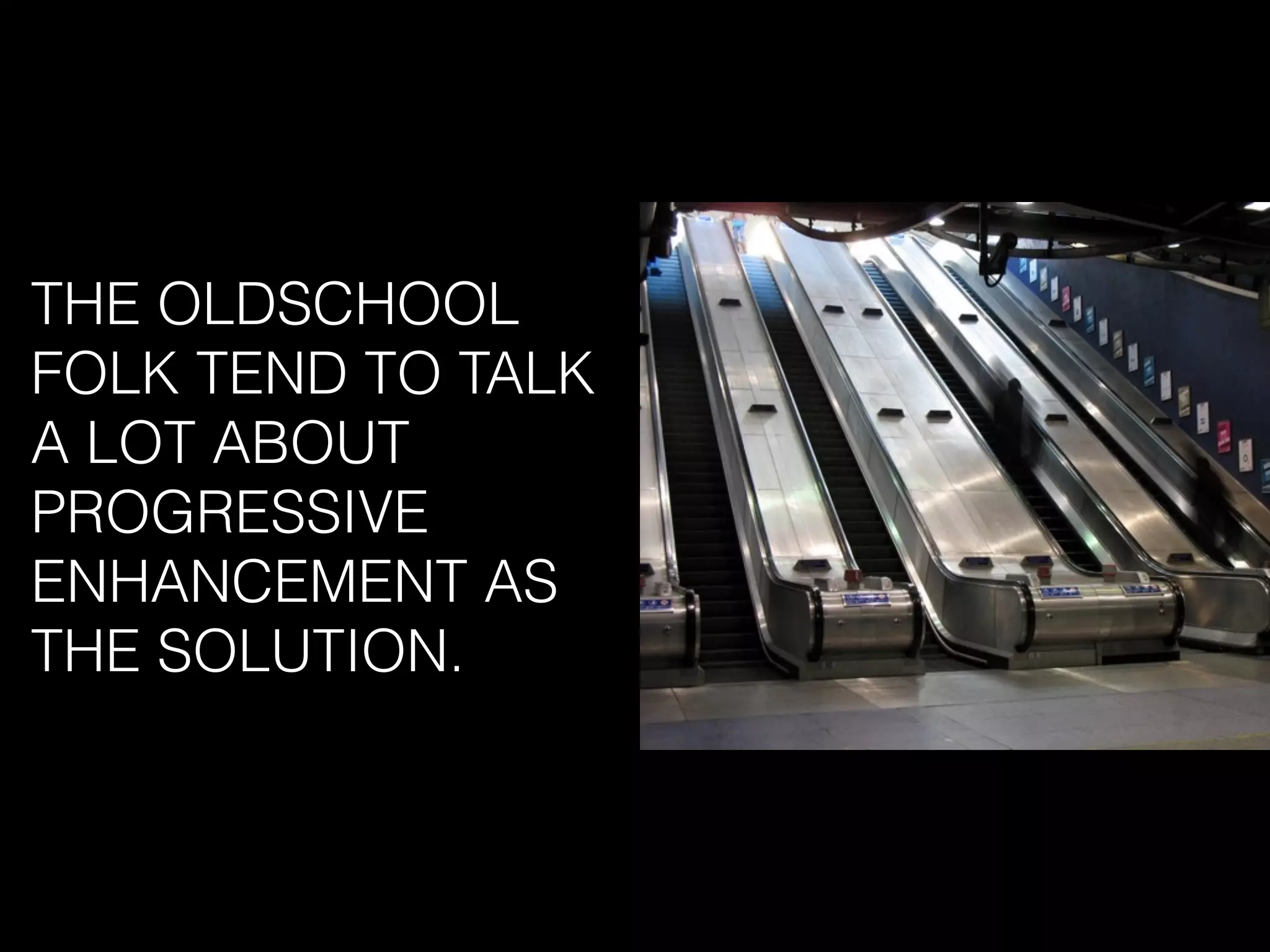 THE OLDSCHOOL
FOLK TEND TO TALK
A LOT ABOUT
PROGRESSIVE
ENHANCEMENT AS
THE SOLUTION.
 