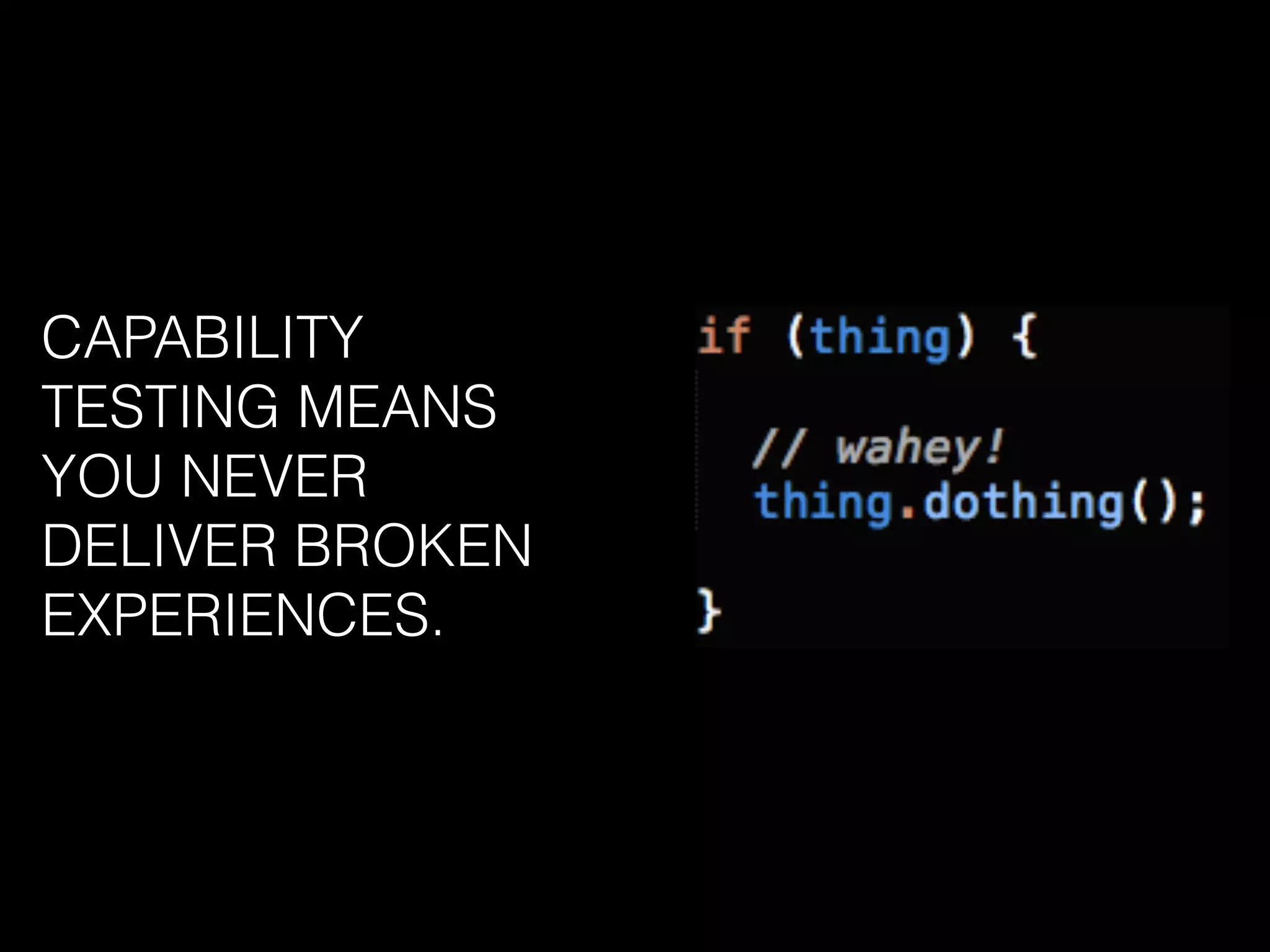 CAPABILITY
TESTING MEANS
YOU NEVER
DELIVER BROKEN
EXPERIENCES.
 